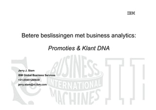 Betere beslissingen met business analytics:

                        Promoties & Klant DNA


Jerry J. Stam
IBM Global Business Services
+31-(0)651285639
jerry.stam@nl.ibm.com
 