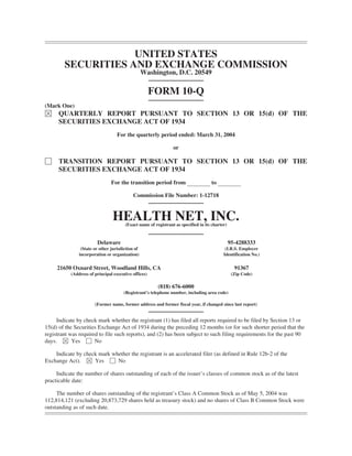 UNITED STATES
        SECURITIES AND EXCHANGE COMMISSION
                                                  Washington, D.C. 20549

                                                      FORM 10-Q
(Mark One)
È     QUARTERLY REPORT PURSUANT TO SECTION 13 OR 15(d) OF THE
      SECURITIES EXCHANGE ACT OF 1934
                                   For the quarterly period ended: March 31, 2004

                                                                or

‘     TRANSITION REPORT PURSUANT TO SECTION 13 OR 15(d) OF THE
      SECURITIES EXCHANGE ACT OF 1934
                                For the transition period from                      to

                                           Commission File Number: 1-12718



                                HEALTH NET, INC.
                                       (Exact name of registrant as specified in its charter)


                        Delaware                                                                95-4288333
                (State or other jurisdiction of                                             (I.R.S. Employer
               incorporation or organization)                                              Identification No.)


     21650 Oxnard Street, Woodland Hills, CA                                                      91367
           (Address of principal executive offices)                                              (Zip Code)

                                                        (818) 676-6000
                                      (Registrant’s telephone number, including area code)

                       (Former name, former address and former fiscal year, if changed since last report)


     Indicate by check mark whether the registrant (1) has filed all reports required to be filed by Section 13 or
15(d) of the Securities Exchange Act of 1934 during the preceding 12 months (or for such shorter period that the
registrant was required to file such reports), and (2) has been subject to such filing requirements for the past 90
days. È Yes ‘ No

    Indicate by check mark whether the registrant is an accelerated filer (as defined in Rule 12b-2 of the
Exchange Act). È Yes ‘ No

     Indicate the number of shares outstanding of each of the issuer’s classes of common stock as of the latest
practicable date:

     The number of shares outstanding of the registrant’s Class A Common Stock as of May 5, 2004 was
112,814,121 (excluding 20,873,729 shares held as treasury stock) and no shares of Class B Common Stock were
outstanding as of such date.
 