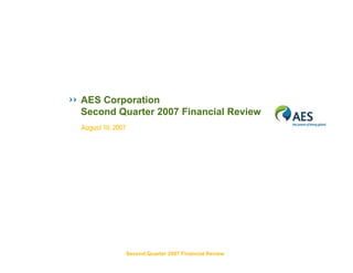 AES Corporation
Second Quarter 2007 Financial Review
August 10, 2007




                  Second Quarter 2007 Financial Review
 