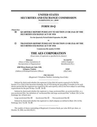 UNITED STATES
              SECURITIES AND EXCHANGE COMMISSION
                                          WASHINGTON, D.C. 20549


                                              FORM 10-Q
(Mark One)
             QUARTERLY REPORT PURSUANT TO SECTION 13 OR 15(d) OF THE
             SECURITIES EXCHANGE ACT OF 1934
                              For the Quarterly Period Ended September 30, 2006
                                                         or
             TRANSITION REPORT PURSUANT TO SECTION 13 OR 15(d) OF THE
             SECURITIES EXCHANGE ACT OF 1934
                                       Commission file number 0-19281

                              THE AES CORPORATION
                              (Exact name of registrant as specified in its charter)

                      Delaware                                                 54-1163725
           (State or Other Jurisdiction of                                  (I.R.S. Employer
          Incorporation or Organization)                                   Identification No.)
        4300 Wilson Boulevard, Suite 1100,
                Arlington, Virginia                                              22203
      (Address of Principal Executive Offices)                                 (Zip Code)

                                              (703) 522-1315
                          (Registrant’s Telephone Number, Including Area Code)


     Indicate by check mark whether the registrant (1) has filed all reports required to be filed by
Section 13 or 15(d) of the Securities Exchange Act of 1934 during the preceding 12 months (or for such
shorter period that the registrant was required to file such reports), and (2) has been subject to such filing
requirements for the past 90 days. Yes      No
    Indicate by check mark whether the registrant is a large accelerated filer, an accelerated filer, or a
non-accelerated filer. See definition of “accelerated filer and large accelerated filer” in Rule 12b-2 of the
Exchange Act. (Check one):
    Large accelerated filer          Accelerated filer        Non-accelerated filer
    Indicate by check mark whether the registrant is a shell company (as defined in Rule 12b-2 of the
Exchange Act). Yes     No


    The number of shares outstanding of Registrant’s Common Stock, par value $0.01 per share, at
October 30, 2006, was 664,188,411.
 