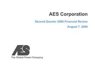 AES Corporation
                 Second Quarter 2006 Financial Review
                                       August 7, 2006




The Global Power Company
 