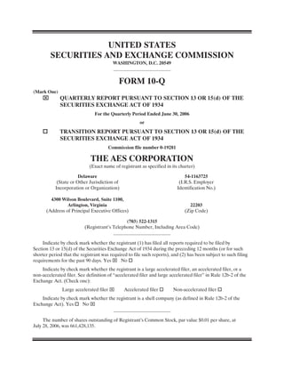 UNITED STATES
        SECURITIES AND EXCHANGE COMMISSION
                                          WASHINGTON, D.C. 20549



                                            FORM 10-Q
(Mark One)
             QUARTERLY REPORT PURSUANT TO SECTION 13 OR 15(d) OF THE
             SECURITIES EXCHANGE ACT OF 1934
                               For the Quarterly Period Ended June 30, 2006
                                                      or
             TRANSITION REPORT PURSUANT TO SECTION 13 OR 15(d) OF THE
             SECURITIES EXCHANGE ACT OF 1934
                                        Commission file number 0-19281

                             THE AES CORPORATION
                            (Exact name of registrant as specified in its charter)

                       Delaware                                              54-1163725
            (State or Other Jurisdiction of                               (I.R.S. Employer
           Incorporation or Organization)                                Identification No.)

        4300 Wilson Boulevard, Suite 1100,
                Arlington, Virginia                                            22203
      (Address of Principal Executive Offices)                               (Zip Code)

                                              (703) 522-1315
                          (Registrant’s Telephone Number, Including Area Code)


     Indicate by check mark whether the registrant (1) has filed all reports required to be filed by
Section 13 or 15(d) of the Securities Exchange Act of 1934 during the preceding 12 months (or for such
shorter period that the registrant was required to file such reports), and (2) has been subject to such filing
requirements for the past 90 days. Yes      No
    Indicate by check mark whether the registrant is a large accelerated filer, an accelerated filer, or a
non-accelerated filer. See definition of “accelerated filer and large accelerated filer” in Rule 12b-2 of the
Exchange Act. (Check one):
              Large accelerated filer         Accelerated filer        Non-accelerated filer
    Indicate by check mark whether the registrant is a shell company (as defined in Rule 12b-2 of the
Exchange Act). Yes     No


     The number of shares outstanding of Registrant’s Common Stock, par value $0.01 per share, at
July 28, 2006, was 661,428,135.
 