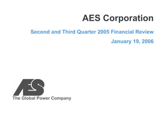 AES Corporation
       Second and Third Quarter 2005 Financial Review
                                     January 19, 2006




The Global Power Company
 