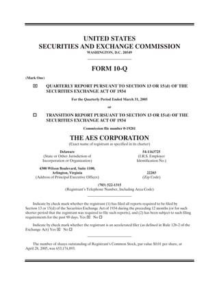 UNITED STATES
        SECURITIES AND EXCHANGE COMMISSION
                                        WASHINGTON, D.C. 20549



                                           FORM 10-Q
(Mark One)

    ⌧        QUARTERLY REPORT PURSUANT TO SECTION 13 OR 15(d) OF THE
             SECURITIES EXCHANGE ACT OF 1934
                              For the Quarterly Period Ended March 31, 2005

                                                      or

    quot;        TRANSITION REPORT PURSUANT TO SECTION 13 OR 15(d) OF THE
             SECURITIES EXCHANGE ACT OF 1934
                                      Commission file number 0-19281

                             THE AES CORPORATION
                            (Exact name of registrant as specified in its charter)

                       Delaware                                              54-1163725
            (State or Other Jurisdiction of                               (I.R.S. Employer
           Incorporation or Organization)                                Identification No.)

        4300 Wilson Boulevard, Suite 1100,
                Arlington, Virginia                                            22203
      (Address of Principal Executive Offices)                               (Zip Code)

                                              (703) 522-1315
                          (Registrant’s Telephone Number, Including Area Code)


     Indicate by check mark whether the registrant (1) has filed all reports required to be filed by
Section 13 or 15(d) of the Securities Exchange Act of 1934 during the preceding 12 months (or for such
shorter period that the registrant was required to file such reports), and (2) has been subject to such filing
requirements for the past 90 days. Yes ⌧ No quot;

    Indicate by check mark whether the registrant is an accelerated filer (as defined in Rule 12b-2 of the
Exchange Act) Yes ⌧ No quot;


    The number of shares outstanding of Registrant’s Common Stock, par value $0.01 per share, at
April 28, 2005, was 653,174,893.
 