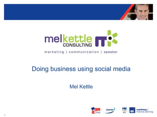 Doing business using social media

                Mel Kettle




1
 