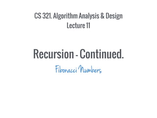 CS 321. Algorithm Analysis & Design
Lecture 11
Recursion - Continued.
Fibonacci Numbers
 