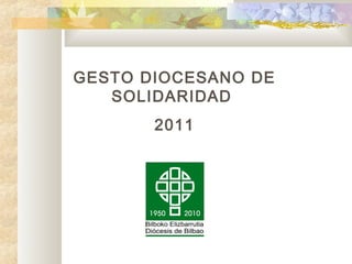 GESTO DIOCESANO DE
   SOLIDARIDAD
       2011
 