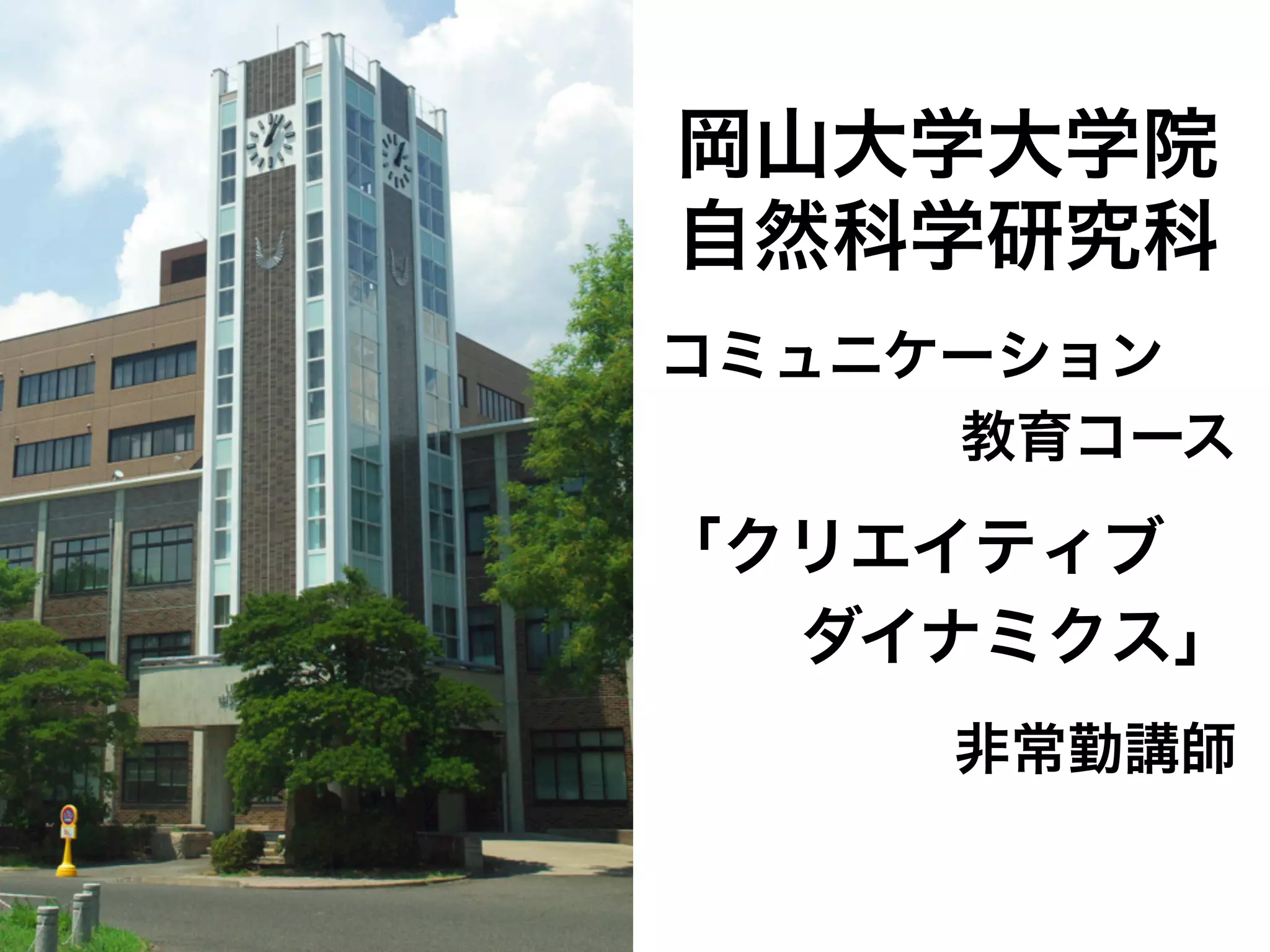 岡山大学大学院
自然科学研究科
コミュニケーション
教育コース
「クリエイティブ
ダイナミクス」
非常勤講師
 