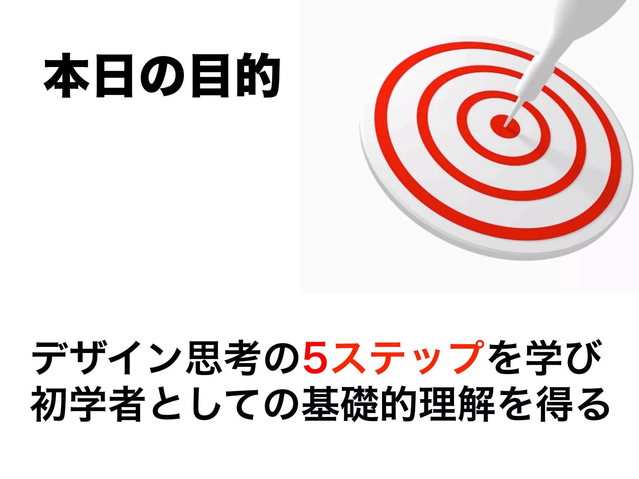 デザイン思考の5ステップを学び
初学者としての基礎的理解を得る
本日の目的
 