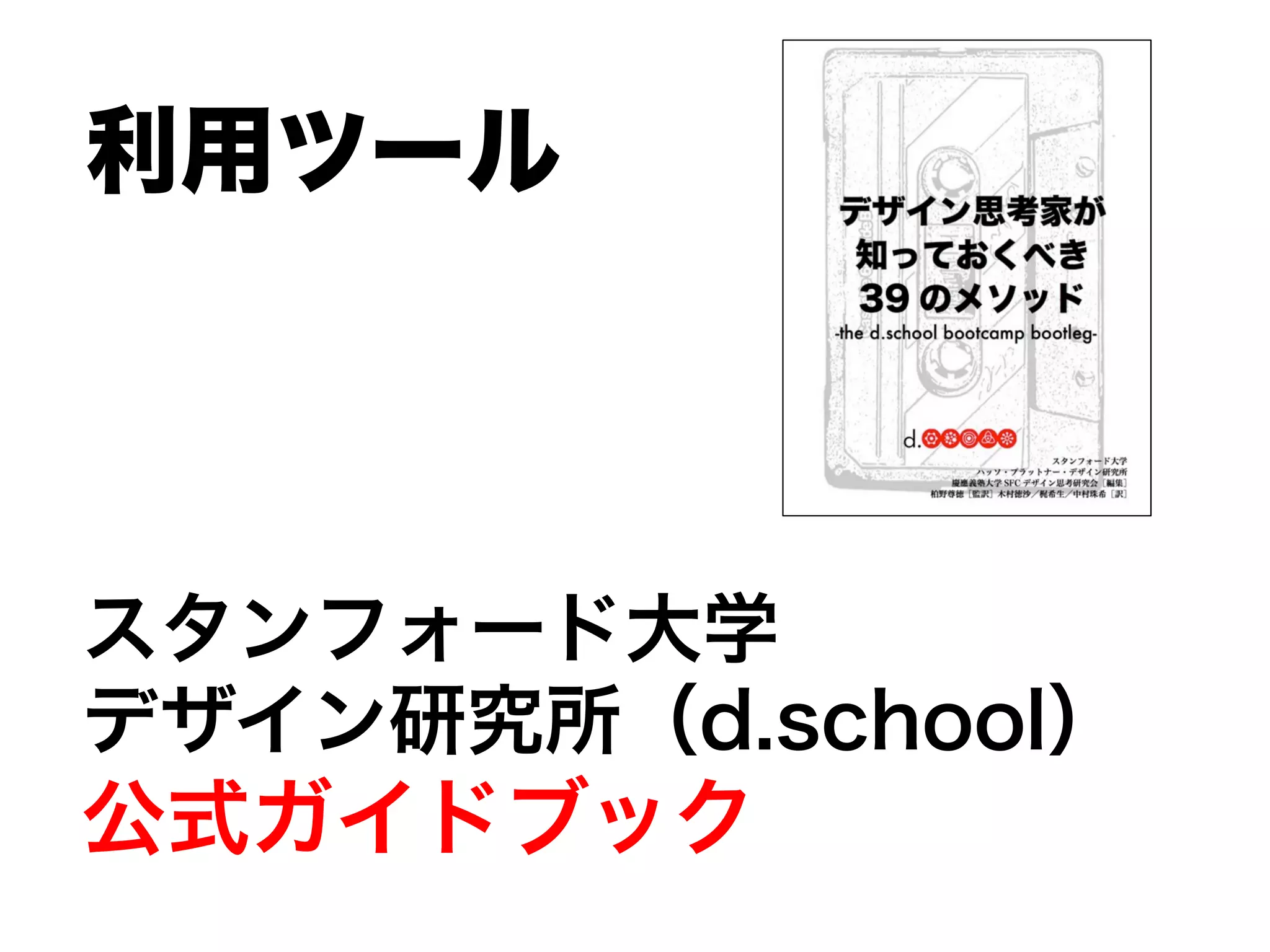 スタンフォード大学
デザイン研究所（d.school）
公式ガイドブック
利用ツール
 