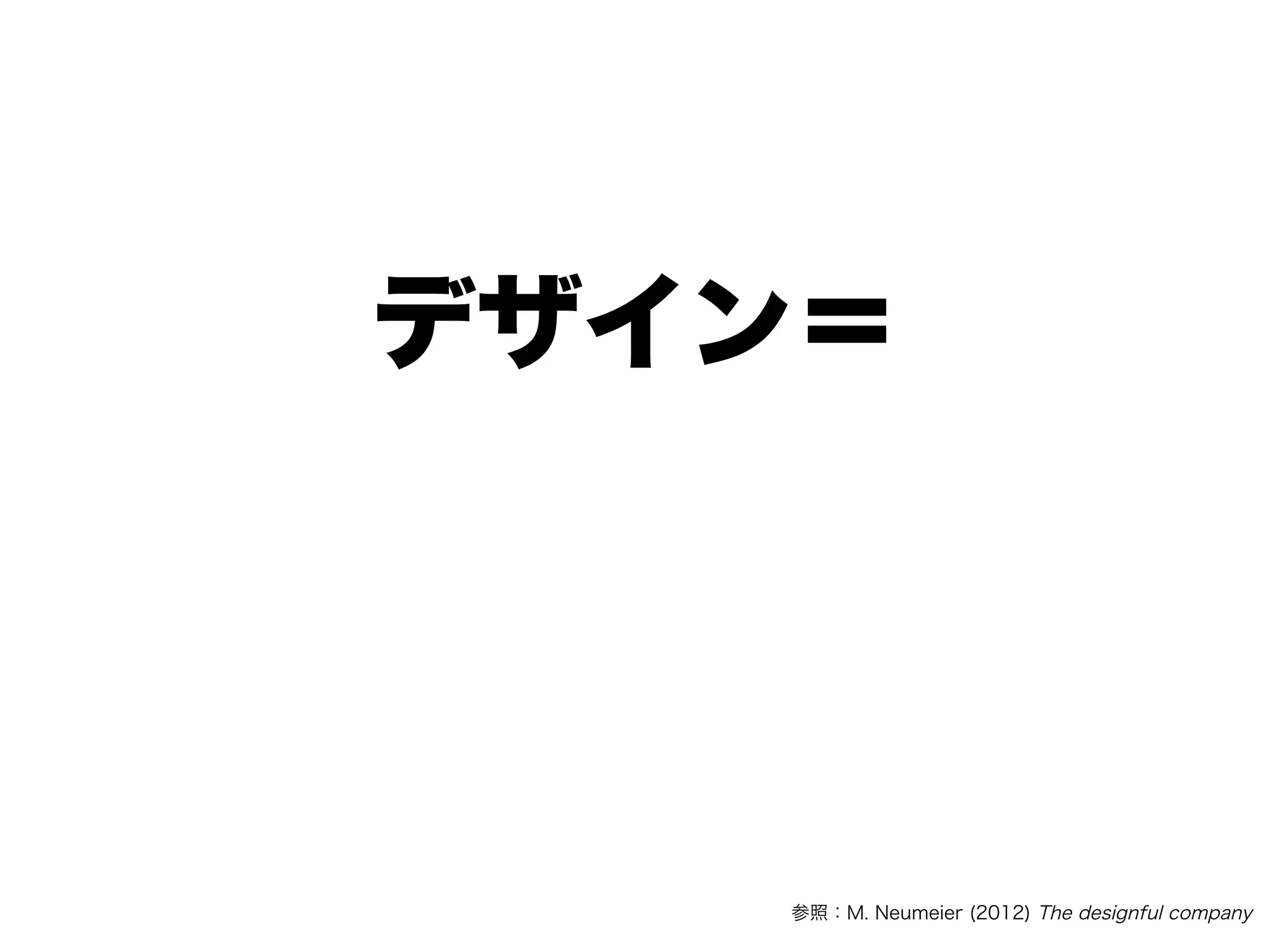 デザイン＝
変化
参照：M. Neumeier (2012) The designful company
 