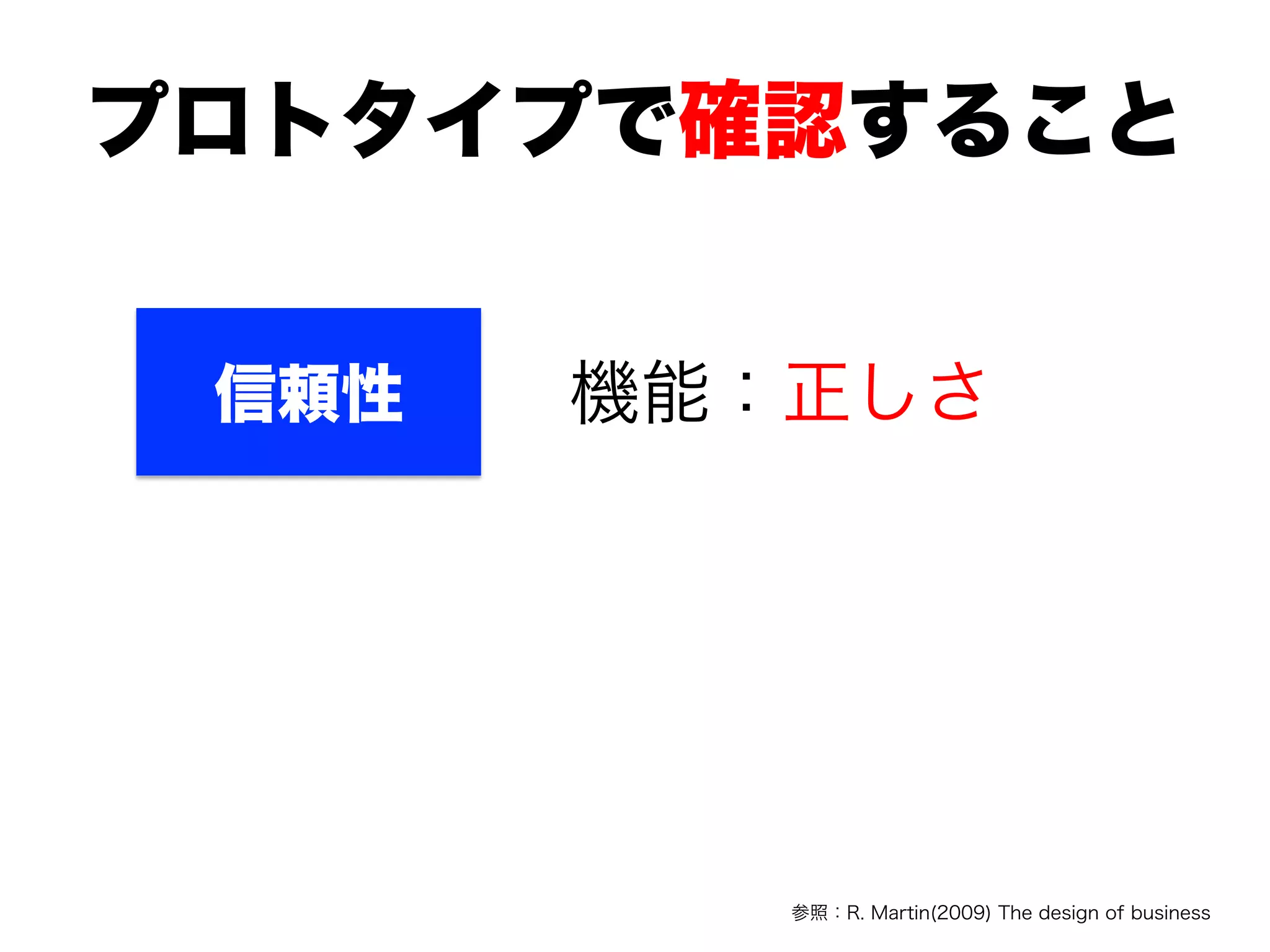 プロトタイプで確認すること
参照：R. Martin(2009) The design of business
信頼性 機能：正しさ
 