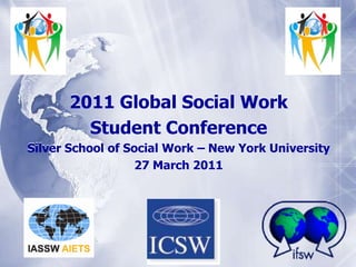 2011 Global Social Work  Student Conference Silver School of Social Work – New York University 27 March 2011 