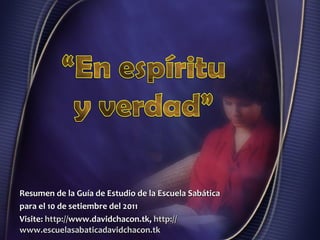 Resumen de la Guía de Estudio de la Escuela Sabática para el 10 de setiembre del 2011 Visite:   http:// www.davidchacon.tk ,  http :// www.escuelasabaticadavidchacon.tk 