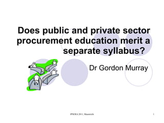 Does public and private sector procurement education merit a separate syllabus?  Dr Gordon Murray  