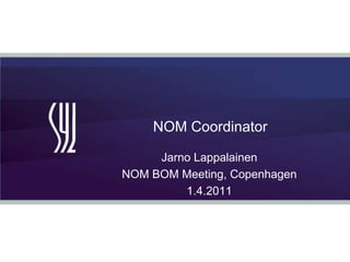 NOM Coordinator Jarno Lappalainen NOM BOM Meeting, Copenhagen 1.4.2011 