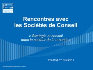 Rencontres avec
les Sociétés de Conseil
      « Stratégie et conseil
  dans le secteur de la e-santé »




                  Vendredi 1er avril 2011
 