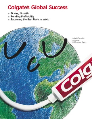 Colgate’s Global Success
    Driving Growth
s
    Funding Profitability
s
    Becoming the Best Place to Work
s




                                      Colgate-Palmolive
                                      Company
                                      2000 Annual Report
 