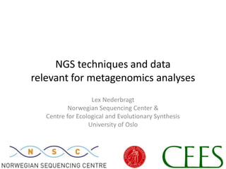  NGS techniques and data relevant for metagenomics analyses Lex Nederbragt Norwegian Sequencing Center & Centre for Ecological and Evolutionary Synthesis University of Oslo 