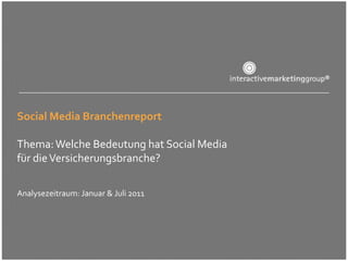 Social Media Branchenreport

Thema: Welche Bedeutung hat Social Media
für die Versicherungsbranche?

Analysezeitraum: Januar & Juli 2011
 