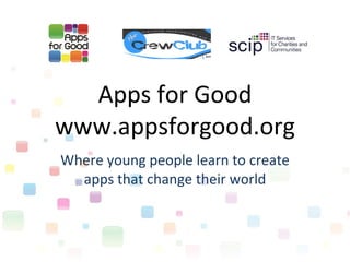 Apps for Good www.appsforgood.org Where young people learn to create apps that change their world 