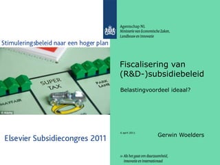 2 april 2011 Fiscalisering van (R&D-)subsidiebeleid Belastingvoordeel ideaal? Gerwin Woelders 