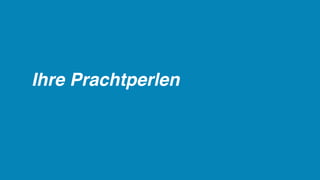 Ihre Prachtperlen
 