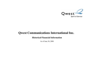 Qwest Communications International Inc.
         Historical Financial Information
                 As of June 30, 2008
 