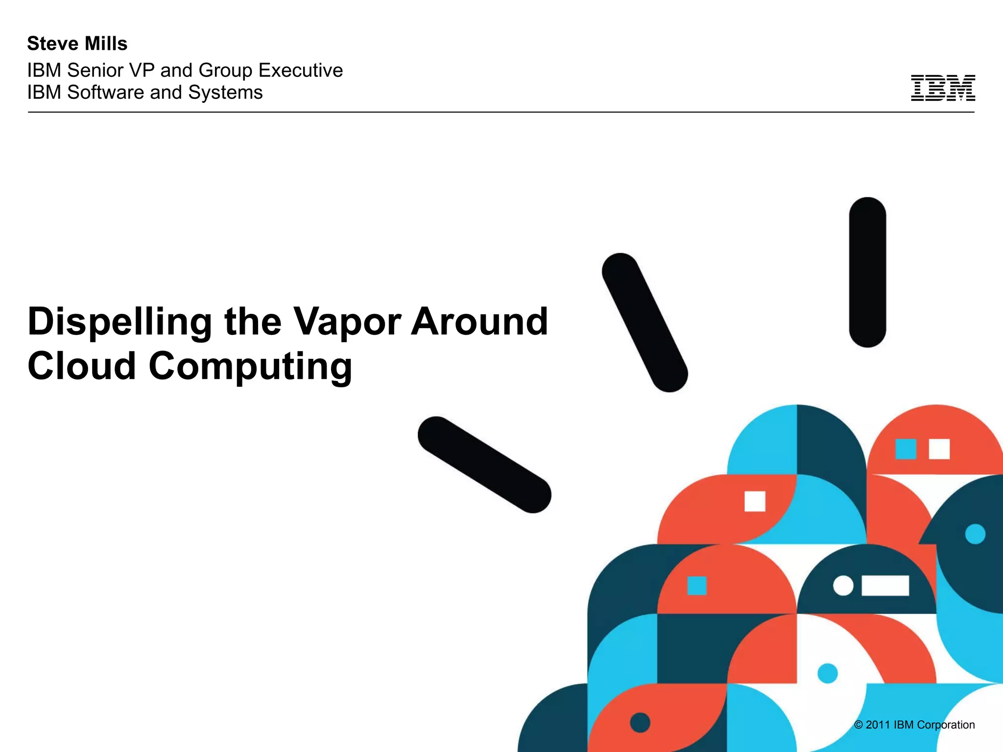 Dispelling the Vapor Around Cloud Computing Steve Mills  IBM Senior VP and Group Executive IBM Software and Systems 
