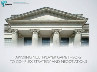 MANAGEMENT CONSULTING
 SOLUTIONS FOR DECISION MAKERS




  APPLYING MULTI-PLAYER GAME THEORY
TO COMPLEX STRATEGY AND NEGOTIATIONS
 