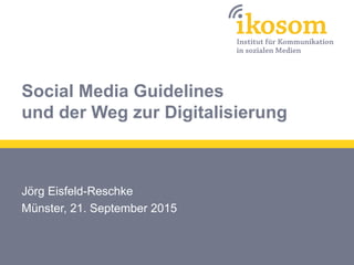 Social Media Guidelines
und der Weg zur Digitalisierung
Jörg Eisfeld-Reschke
Münster, 21. September 2015
 