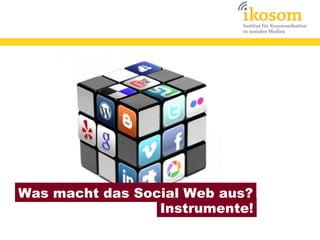 Was macht das Social Web aus?
Instrumente!
 