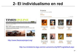 2- El individualismo en red http://www.theoscarproject.org/ http://us.mindstorms.lego.com/en-us/community/NXTLog/default.aspx 