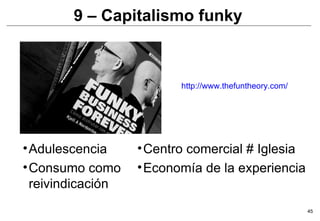 http://www.thefuntheory.com/ 9 – Capitalismo funky  Adulescencia Consumo como reivindicación Centro comercial # Iglesia Economía de la experiencia 