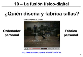 ¿Quién diseña y fabrica sillas? Ordenador personal Fábrica personal http://www.youtube.com/watch?v=d3Z1m-G-Tbo 10 – La fusión físico-digital 