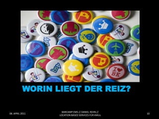 WORIN LIEGT DER REIZ?

                    BARCAMP EMS // DANIEL REHN //
08. APRIL 2011                                       10
                  LOCATION BASED SERVICES FÜR KMUs
 