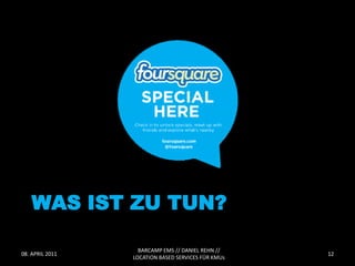 WAS IST ZU TUN?

                   BARCAMP EMS // DANIEL REHN //
08. APRIL 2011                                      12
                 LOCATION BASED SERVICES FÜR KMUs
 