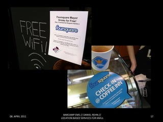 BARCAMP EMS // DANIEL REHN //
08. APRIL 2011                                      17
                 LOCATION BASED SERVICES FÜR KMUs
 