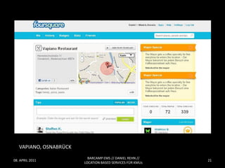 VAPIANO, OSNABRÜCK
                          BARCAMP EMS // DANIEL REHN //
08. APRIL 2011                                             21
                        LOCATION BASED SERVICES FÜR KMUs
 