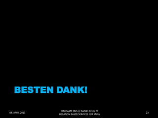 BESTEN DANK!

                   BARCAMP EMS // DANIEL REHN //
08. APRIL 2011                                      23
                 LOCATION BASED SERVICES FÜR KMUs
 