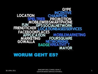 WORUM GEHT ES?


                    BARCAMP EMS // DANIEL REHN //
08. APRIL 2011                                       5
                  LOCATION BASED SERVICES FÜR KMUs
 