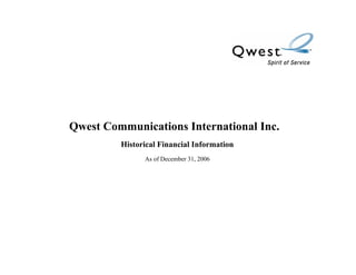 Qwest Communications International Inc.
         Historical Financial Information
               As of December 31, 2006
 