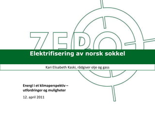 Elektrifisering av norsk sokkel Kari Elisabeth Kaski, rådgiveroljeoggass Energi i et klimaperspektiv – utfordringer og muligheter 12. april 2011 