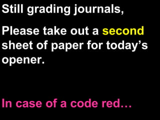 Still grading journals,
Please take out a second
sheet of paper for today’s
opener.
In case of a code red…
 