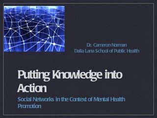 Putting Knowledge into Action ,[object Object],Dr. Cameron Norman Dalla Lana School of Public Health 