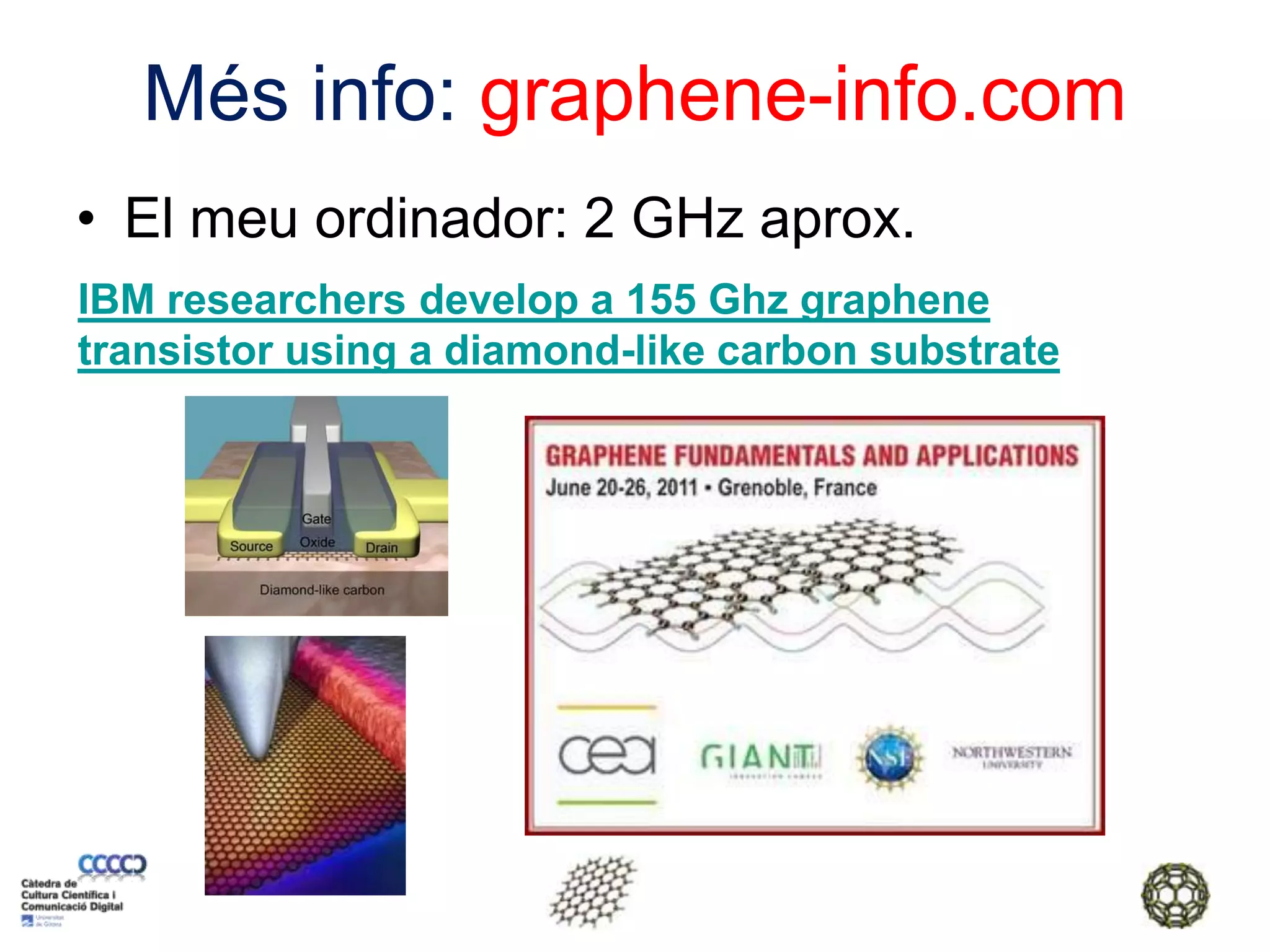 Més info: graphene-info.comEl meu ordinador: 2 GHz aprox. IBM researchers develop a 155 Ghz graphene transistor using a diamond-like carbon substrate