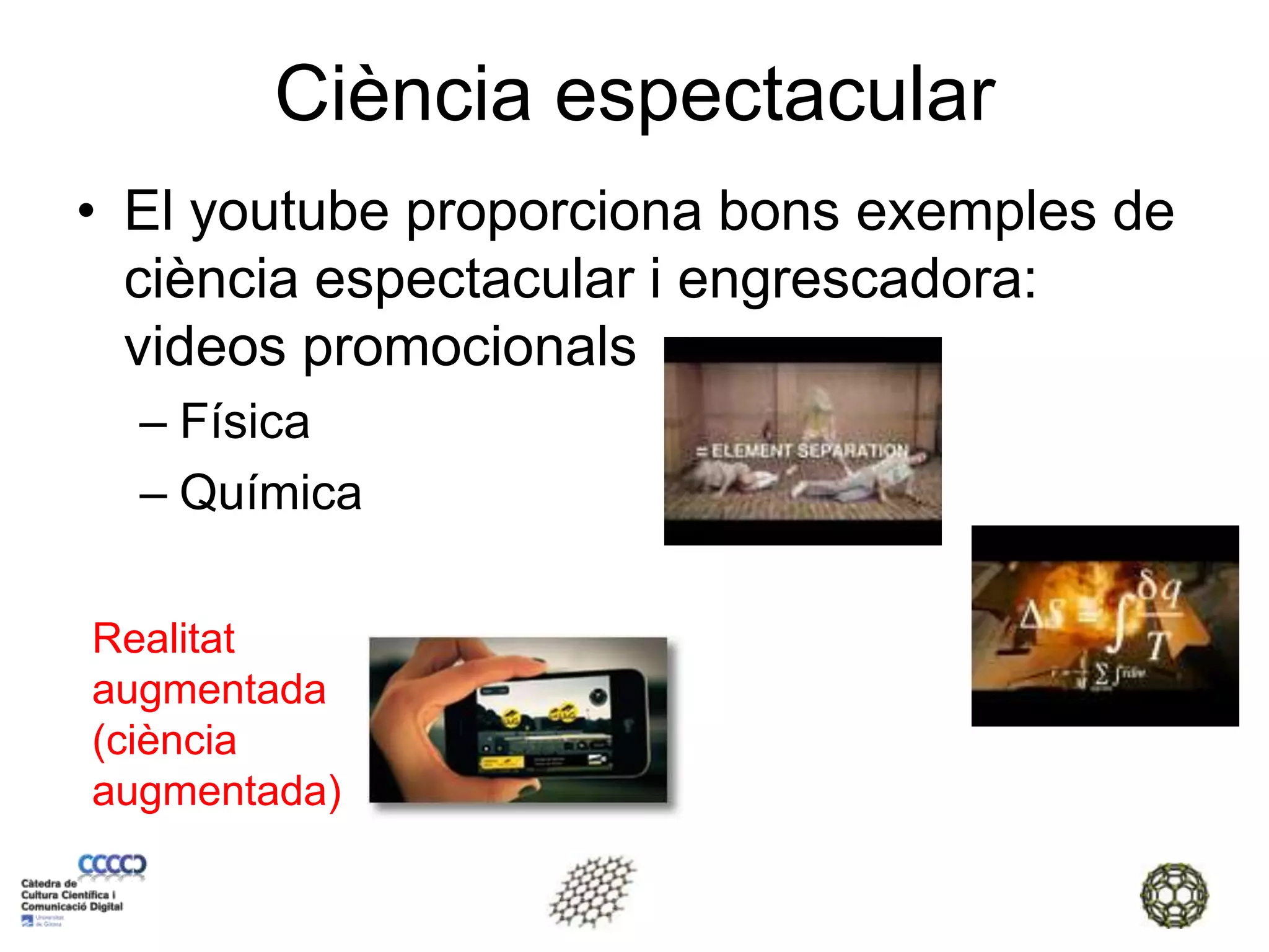 Ciència espectacularEl youtube proporciona bons exemples de ciència espectacular i engrescadora: videos promocionalsFísicaQuímicaRealitat augmentada (ciència augmentada)