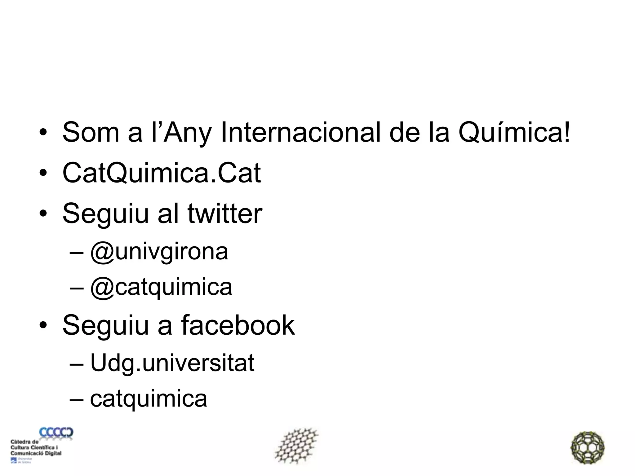 Som a l’Any Internacional de la Química!CatQuimica.CatSeguiu al twitter@univgirona@catquimicaSeguiu a facebookUdg.universitatcatquimica