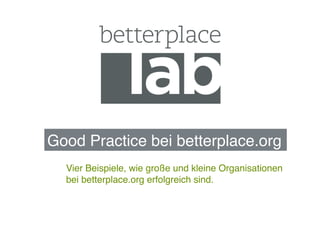 Good Practice bei betterplace.org!
  Vier Beispiele, wie große und kleine Organisationen
  bei betterplace.org erfolgreich sind.!
 