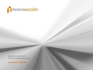 www.innovaaccion.com
innovaaccion@advgrupo.com

Presentación | Abril 2011
 